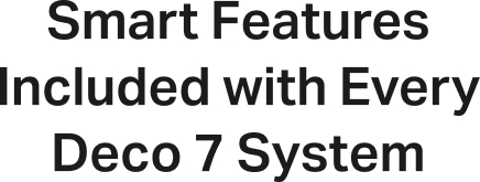 Smart Features Included with Every Deco 7 System